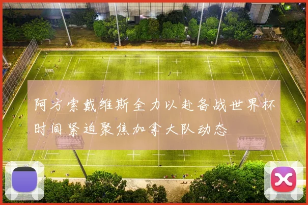 阿方索戴维斯全力以赴备战世界杯时间紧迫聚焦加拿大队动态