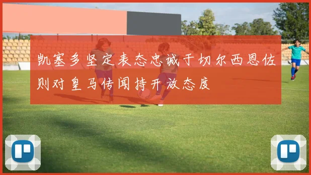 凯塞多坚定表态忠诚于切尔西恩佐则对皇马传闻持开放态度