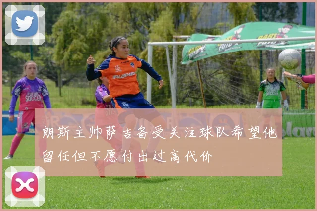 朗斯主帅萨吉备受关注球队希望他留任但不愿付出过高代价