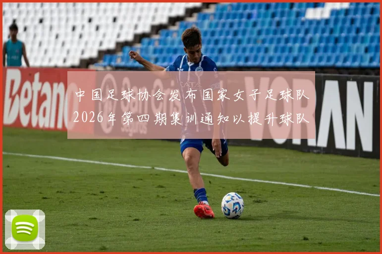 中国足球协会发布国家女子足球队2026年第四期集训通知以提升球队实力和备战水平