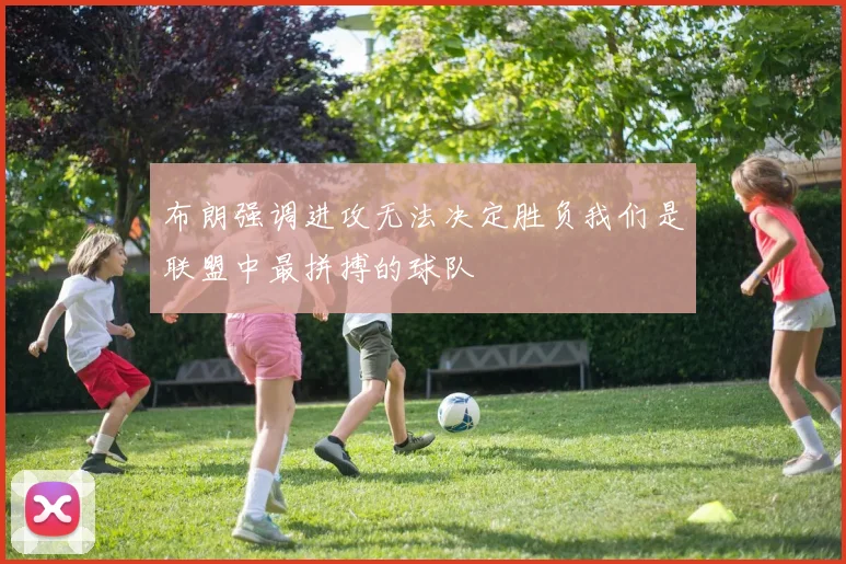 布朗强调进攻无法决定胜负我们是联盟中最拼搏的球队
