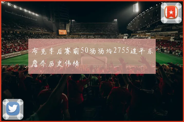 布克季后赛前50场场均2755追平东詹乔历史伟绩