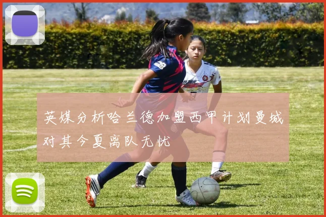 英媒分析哈兰德加盟西甲计划曼城对其今夏离队无忧
