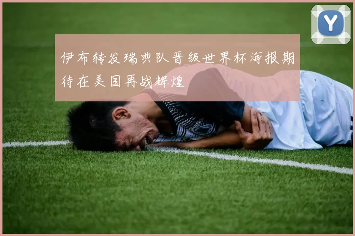 伊布转发瑞典队晋级世界杯海报期待在美国再战辉煌