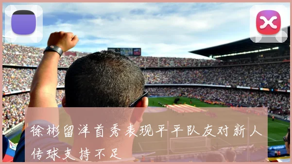 徐彬留洋首秀表现平平队友对新人传球支持不足