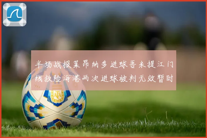 半场战报莱昂纳多进球吾米提江门线救险海港两次进球被判无效暂时1-0领先玉昆