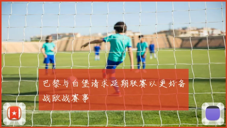 巴黎与白堡请求延期联赛以更好备战欧战赛事