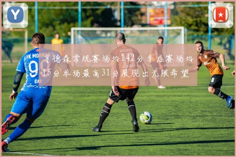 亨德森常规赛场均142分季后赛场均15分单场最高31分展现出无限希望