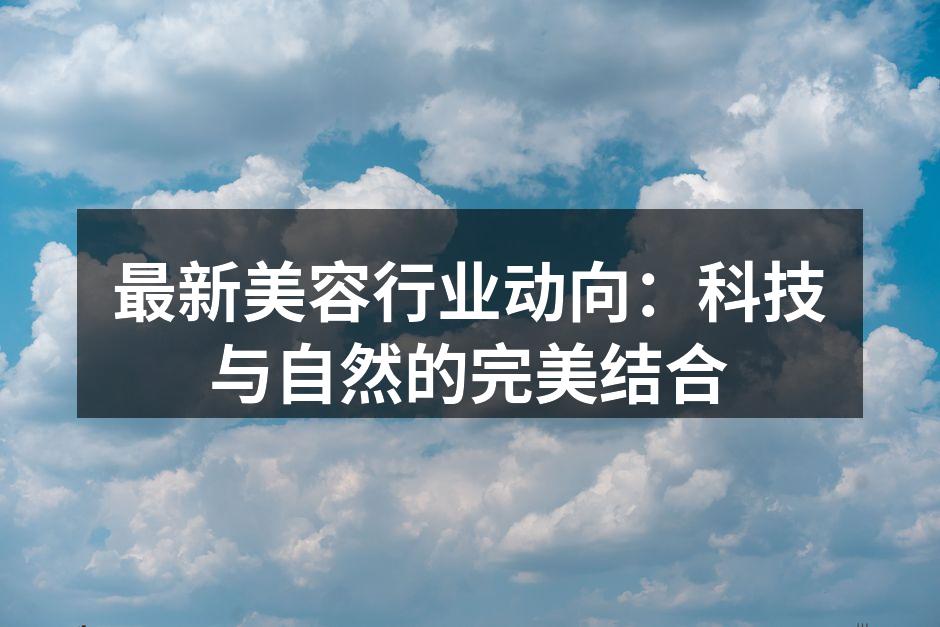 最新美容行业动向：科技与自然的完美结合