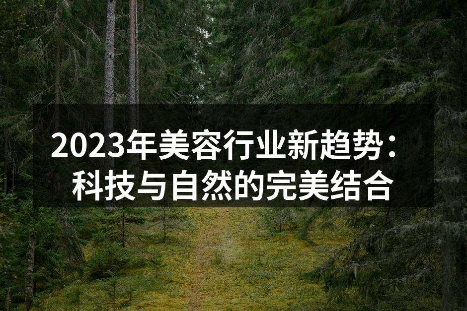 2023年美容行业新趋势：科技与自然的完