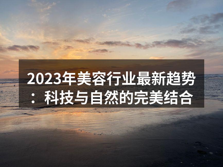 2023年美容行业最新趋势：科技与自然的